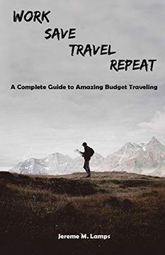 portada Work, Save, Travel, Repeat: The Complete Guide to Amazing Budget Traveling (en Inglés)