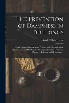 portada The Prevention of Dampness in Buildings: With Remarks On the Causes, Nature, and Effects of Saline Efflorescences and Dry-Rot, for Architects, Builder (en Inglés)
