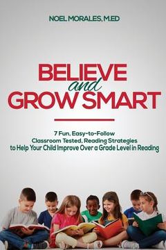 portada Believe and Grow Smart: 7 Fun, Easy-to-Follow, Classroom Tested, Reading Strategies to Help Your Child Improve Over a Grade Level in Reading (in English)