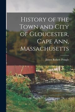 portada History of the Town and City of Gloucester, Cape Ann, Massachusetts (en Inglés)