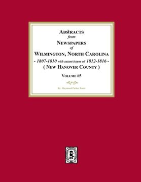 portada Abstracts from Newspapers of Wilmington, North Carolina, 1807 -1810 with extant issues of 1812-1816. (Volume #5) (en Inglés)