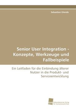 portada Senior User Integration - Konzepte, Werkzeuge und Fallbeispiele: Ein Leitfaden für die Einbindung älterer Nutzer in die Produkt- und Serviceentwicklung