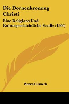 portada Die Dornenkronung Christi: Eine Religions Und Kulturgeschichtliche Studie (1906) (en Alemán)