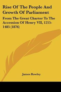 portada rise of the people and growth of parliament: from the great charter to the accession of henry vii, 1215-1485 (1876) (en Inglés)