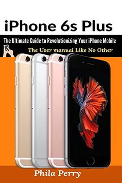 portada Iphone 6s Plus: The Ultimate Guide to Revolutionizing Your Iphone Mobile (The User Manual Like no Other) (en Inglés)