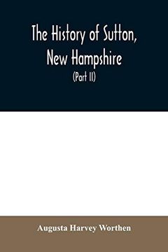 portada The History of Sutton, new Hampshire: Consisting of the Historical Collections of Erastus Wadleigh, Esq. , and a. H. Worthen (Part ii) (in English)