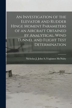 portada An Investigation of the Elevator and Rudder Hinge Moment Parameters of an Aircraft Obtained by Analytical, Wind Tunnel and Flight Test Determination (en Inglés)
