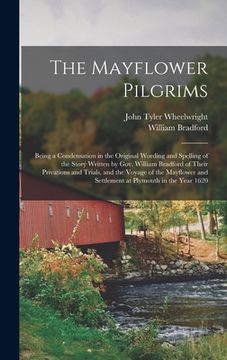 portada The Mayflower Pilgrims: Being a Condensation in the Original Wording and Spelling of the Story Written by Gov. William Bradford of Their Priva (en Inglés)