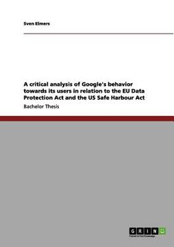 portada a critical analysis of google's behavior towards its users in relation to the eu data protection act and the us safe harbour act (en Inglés)