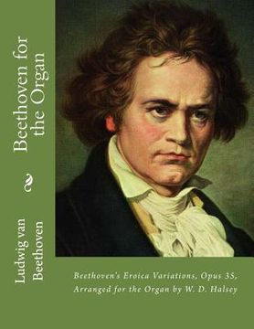 portada Beethoven for the Organ: Beethoven's Eroica Variations, Opus 35, Arranged for the Organ by W. D. Halsey (en Inglés)