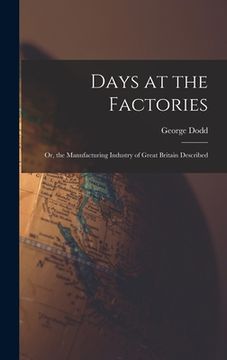 portada Days at the Factories: Or, the Manufacturing Industry of Great Britain Described