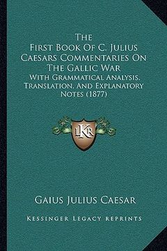 portada the first book of c. julius caesars commentaries on the gallthe first book of c. julius caesars commentaries on the gallic war ic war: with grammatica (en Inglés)