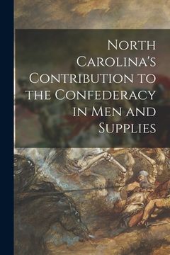 portada North Carolina's Contribution to the Confederacy in Men and Supplies (en Inglés)