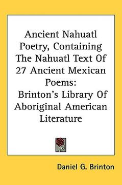 portada ancient nahuatl poetry, containing the nahuatl text of 27 ancient mexican poems: brinton's library of aboriginal american literature (en Inglés)