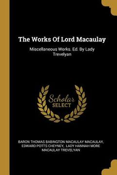 portada The Works Of Lord Macaulay: Miscellaneous Works. Ed. By Lady Trevelyan (in English)