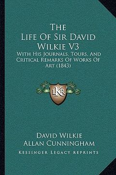 portada the life of sir david wilkie v3: with his journals, tours, and critical remarks of works of art (1843)