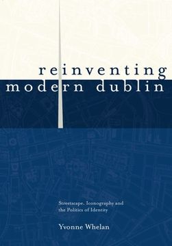 portada Reinventing Modern Dublin: Streetscape, Iconography and the Politics of Identity: Streetscape, Iconography and the Politics of Identity (en Inglés)