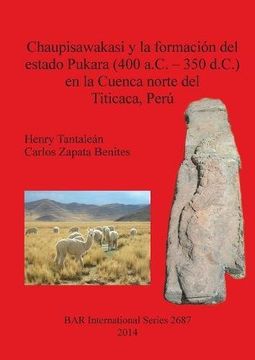 portada Chaupisawakasi y la formación del estado Pukara (400 a.C. - 350 d.C.) en la Cuenca norte del Titicaca, Perú (BAR International Series)