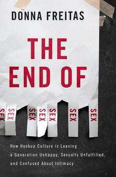 portada the end of sex: how hookup culture is leaving a generation unhappy, sexually unfulfilled, and confused about intimacy (in English)