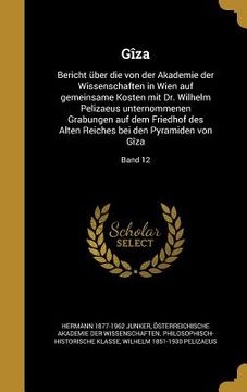 portada Gîza: Bericht über die von der Akademie der Wissenschaften in Wien auf gemeinsame Kosten mit Dr. Wilhelm Pelizaeus unternomm (in German)