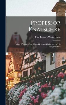 portada Professor Knatschke: Selected Works of the Great German Scholar and of His Daughter Elsa