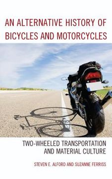 portada An Alternative History of Bicycles and Motorcycles: Two-Wheeled Transportation and Material Culture (en Inglés)
