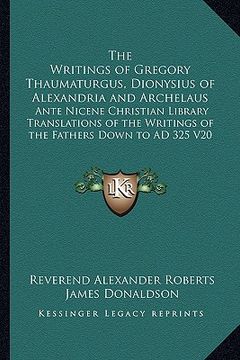 portada the writings of gregory thaumaturgus, dionysius of alexandria and archelaus: ante nicene christian library translations of the writings of the fathers