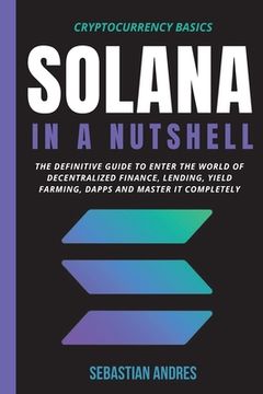 portada Solana in a Nutshell: The Definitive Guide to Enter the World of Decentralized Finance, Lending, Yield Farming, Dapps and Master it Completely (en Inglés)