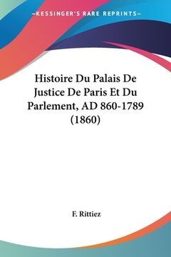 portada Histoire Du Palais De Justice De Paris Et Du Parlement, AD 860-1789 (1860) (en Francés)