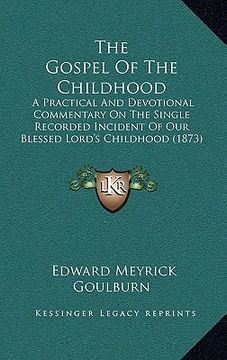 portada the gospel of the childhood: a practical and devotional commentary on the single recorded incident of our blessed lord's childhood (1873) (en Inglés)