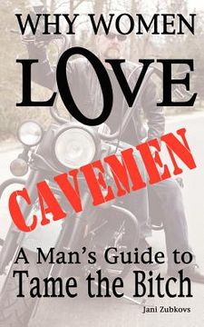 portada why women love cavemen - a man's guide to tame the bitch (en Inglés)