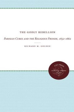 portada the godly rebellion: parisian cures and the religious fronde, 1652-1662 (en Inglés)