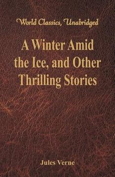 portada A Winter Amid the Ice, and Other Thrilling Stories (World Classics, Unabridged) (in English)