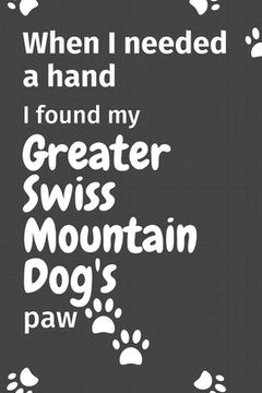 portada When I needed a hand, I found my Greater Swiss Mountain Dog's paw: For Greater Swiss Mountain Puppy Fans (en Inglés)