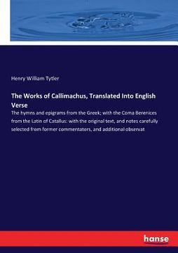 portada The Works of Callimachus, Translated Into English Verse: The hymns and epigrams from the Greek; with the Coma Berenices from the Latin of Catallus: wi (en Inglés)