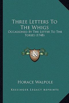 portada three letters to the whigs: occasioned by the letter to the tories (1748) (in English)