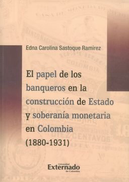 portada El papel de los banqueros en la construcción de estado y soberanía monetaria en Colombia (1880-1931) (in Spanish)