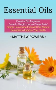 portada Essential Oils: Essential Oils Beginners Guide for Weight Loss and Stress Relief (Simple Homemade Essential Oils Natural Remedies to I (in English)