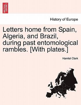 portada letters home from spain, algeria, and brazil, during past entomological rambles. [with plates.]