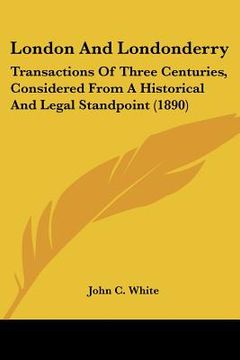 portada london and londonderry: transactions of three centuries, considered from a historical and legal standpoint (1890)