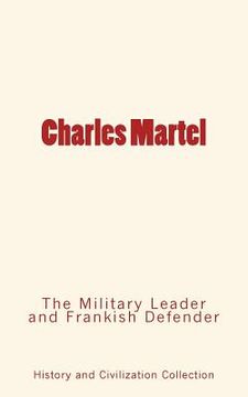portada Charles Martel: the Military Leader and Frankish Defender (en Inglés)
