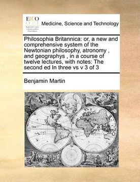 portada philosophia britannica: or, a new and comprehensive system of the newtonian philosophy, atronomy, and geographys, in a course of twelve lectur (en Inglés)