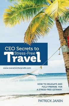 portada CEO secrets to Stress-Free Travel: How to delegate and fully prepare for a stress-free getaway. (in English)
