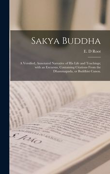portada Sakya Buddha: a Versified, Annotated Narrative of His Life and Teachings; With an Excursus, Containing Citations From the Dhammapada (en Inglés)