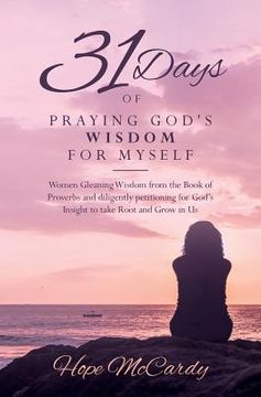 portada 31 Days of Praying God's Wisdom for Myself: Women Gleaning Wisdom from the Book of Proverbs and diligently petitioning for God's Insight to take Root