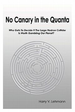 portada no canary in the quanta: who gets to decide if the large hadron collider is worth gambling our planet? (in English)