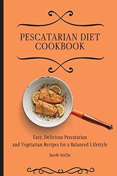 portada Pescatarian Diet Cookbook: Easy, Delicious Pescatarian and Vegetarian Recipes for a Balanced Lifestyle (en Inglés)