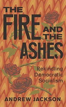 portada The Fire and the Ashes: Rekindling Democratic Socialism (en Inglés)
