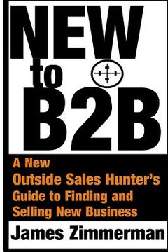 portada New to B2B: A New Sales Hunter's Guide to Finding and Selling New Business (en Inglés)
