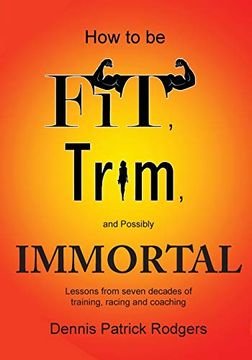 portada How to be Fit, Trim, and Possibly Immortal: Lessons From Seven Decades of Training, Racing and Coaching 